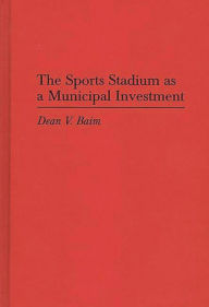 Title: The Sports Stadium as a Municipal Investment, Author: Dean Baim