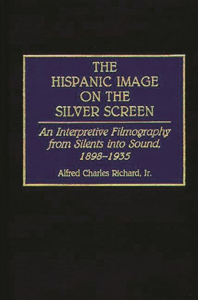 The Hispanic Image on the Silver Screen: An Interpretive Filmography from Silents into Sound, 1898-1935