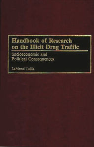 Title: Handbook of Research on the Illicit Drug Traffic: Socioeconomic and Political Consequences, Author: LaMond Tullis