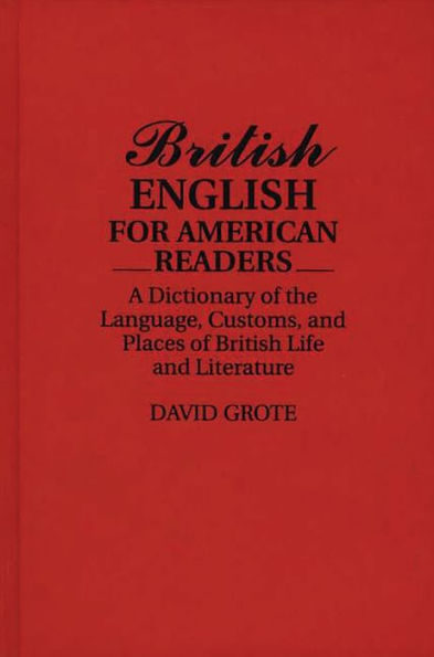 British English for American Readers: A Dictionary of the Language, Customs, and Places of British Life and Literature