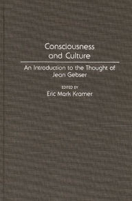 Title: Consciousness and Culture: An Introduction to the Thought of Jean Gebser, Author: Eric Kramer