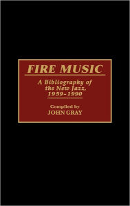 Title: Fire Music: A Bibliography of the New Jazz, 1959-1990, Author: John Gray