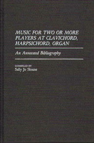 Title: Music for Two or More Players at Clavichord, Harpsichord, Organ: An Annotated Bibliography, Author: Sally J. Sloane