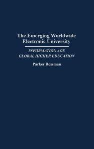 Title: The Emerging Worldwide Electronic University: Information Age Global Higher Education, Author: Parker Rossman