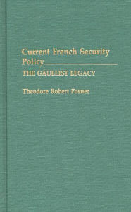 Title: Current French Security Policy: The Gaullist Legacy, Author: Theodore Posner