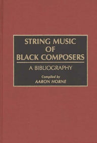 Title: String Music of Black Composers: A Bibliography, Author: Aaron Horne