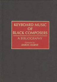 Title: Keyboard Music of Black Composers: A Bibliography, Author: Aaron Horne