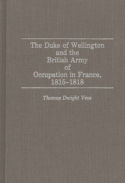 The Duke of Wellington and the British Army of Occupation in France, 1815-1818