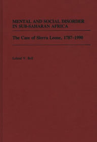 Title: Mental and Social Disorder in Sub-Saharan Africa: The Case of Sierra Leone, 1787-1990, Author: Leland Bell