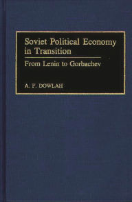 Title: Soviet Political Economy in Transition: From Lenin to Gorbachev, Author: Abu F. Dowlah