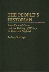 Title: The People's Historian: John Richard Green and the Writing of History in Victorian England, Author: Anthony Brundage