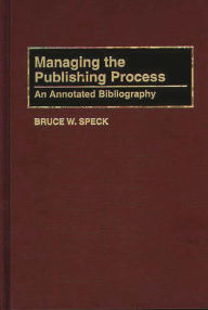 Title: Managing the Publishing Process: An Annotated Bibliography, Author: Bruce W. Speck
