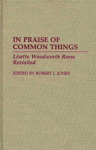 Title: In Praise of Common Things: Lizette Woodworth Reese Revisited, Author: Robert J. Jones