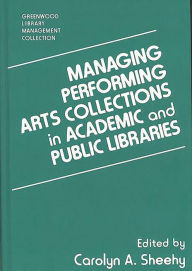 Title: Managing Performing Arts Collections in Academic and Public Libraries, Author: Carolyn A. Sheehy