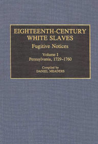 Title: Eighteenth-Century White Slaves: Fugitive Notices; Volume I, Pennsylvania, 1729-1760, Author: Daniel Meaders