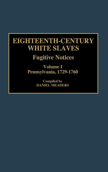 Eighteenth-Century White Slaves: Fugitive Notices; Volume I, Pennsylvania, 1729-1760