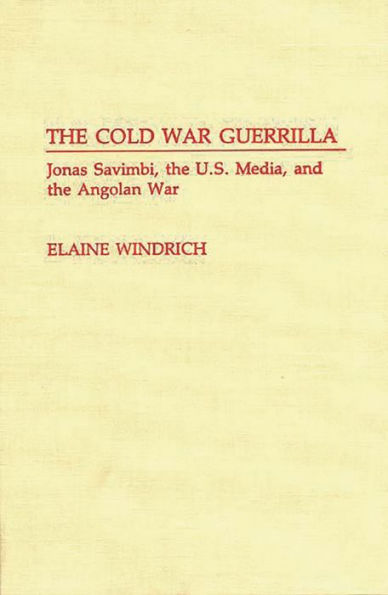 The Cold War Guerrilla: Jonas Savimbi, the U.S. Media and the Angolan War
