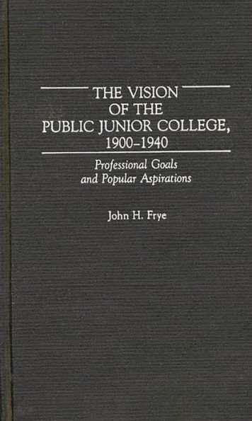 The Vision of the Public Junior College, 1900-1940: Professional Goals and Popular Aspirations