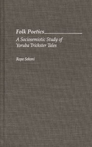 Title: Folk Poetics: A Sociosemiotic Study of Yoruba Trickster Tales, Author: Ropo Sekoni