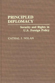 Title: Principled Diplomacy: Security and Rights in U.S. Foreign Policy, Author: Cathal J. Nolan