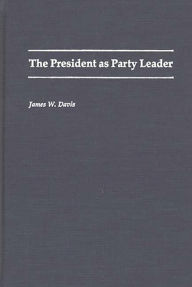 Title: The President as Party Leader, Author: James W. Davis