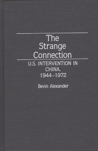 Title: The Strange Connection: U.S. Intervention in China, 1944-1972, Author: Bevin Azexander