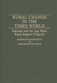 Title: Rural Change in the Third World: Pakistan and the Aga Khan Rural Support Program, Author: Mahmood Hasan Khan