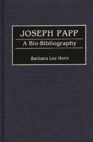 Title: Joseph Papp: A Bio-Bibliography, Author: Barbara L. Horn