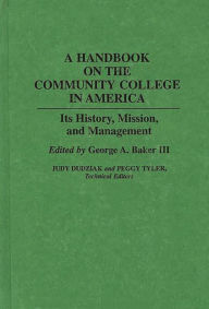 Title: A Handbook on the Community College in America: Its History, Mission, and Management / Edition 1, Author: George A. Baker