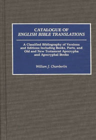 Title: Catalogue of English Bible Translations: A Classified Bibliography of Versions and Editions Including Books, Parts, and Old and New Testament Apocrypha and Acpocryphal Books, Author: William J. Chamberlin