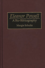 Title: Eleanor Powell: A Bio-Bibliography, Author: Margie Schultz