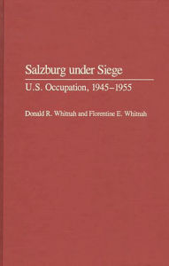 Title: Salzburg Under Siege: U.S. Occupation, 1945-1955, Author: Donald R. Whitnah