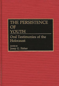 Title: The Persistence of Youth: Oral Testimonies of the Holocaust, Author: Josey G. Fisher