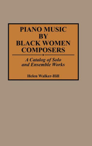 Title: Piano Music by Black Women Composers: A Catalog of Solo and Ensemble Works, Author: Helen Walker-Hill