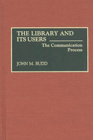 Title: The Library and Its Users: The Communication Process, Author: John M. Budd