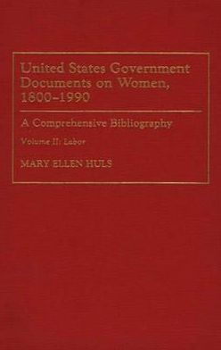 United States Government Documents on Women, 1800-1990: A Comprehensive Bibliography Volume II: Labor