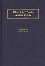Title: John Quincy Adams: A Bibliography, Author: Lynn Hudson Parsons