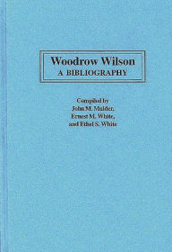 Title: Woodrow Wilson: A Bibliography, Author: John Mulder