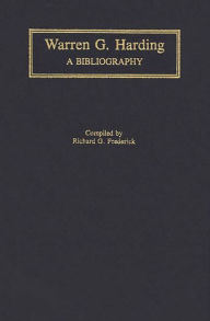 Title: Warren G. Harding: A Bibliography, Author: Richard G. Frederick