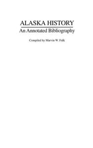 Title: Alaska History: An Annotated Bibliography, Author: Marvin W. Falk
