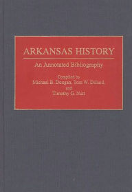 Title: Arkansas History: An Annotated Bibliography, Author: Tom W Dillard