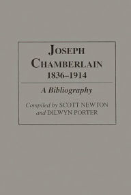 Title: Joseph Chamberlain, 1836-1914: A Bibliography, Author: Scott Newton