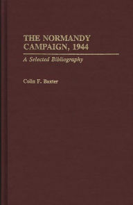 Title: The Normandy Campaign, 1944: A Selected Bibliography, Author: Colin F. Baxter