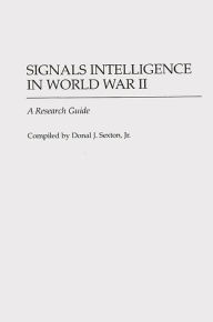 Title: Signals Intelligence in World War II: A Research Guide, Author: Donal J. Sexton