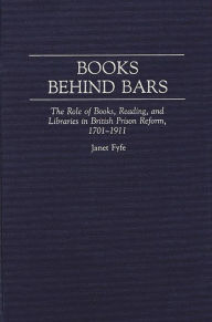 Title: Books Behind Bars: The Role of Books, Reading, and Libraries in British Prison Reform, 1701-1911, Author: Janet Fyfe