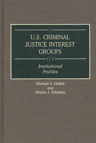 Title: U.S. Criminal Justice Interest Groups: Institutional Profiles, Author: Michael Hallett