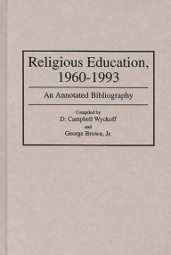 Title: Religious Education, 1960-1993: An Annotated Bibliography, Author: George Brown Jr.