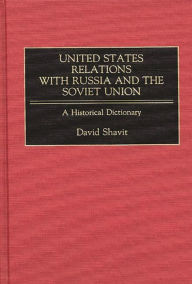 Title: United States Relations with Russia and the Soviet Union: A Historical Dictionary, Author: David Shavit