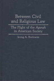 Title: Between Civil and Religious Law: The Plight of the Agunah in American Society, Author: Irving A. Breitowitz