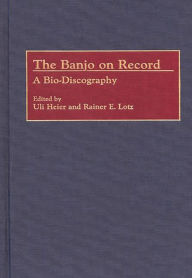 Title: The Banjo on Record: A Bio-Discography, Author: Uli Heier